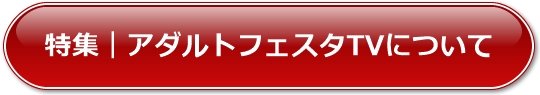 特集|アダルトフェスタTVについて