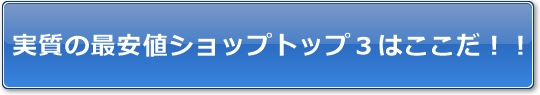 実質の最安値ショップトップ3はここだ!!